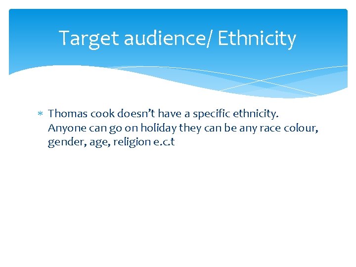 Target audience/ Ethnicity Thomas cook doesn’t have a specific ethnicity. Anyone can go on
