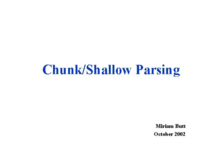 Chunk/Shallow Parsing Miriam Butt October 2002 