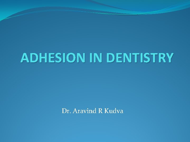 ADHESION IN DENTISTRY Dr. Aravind R Kudva 