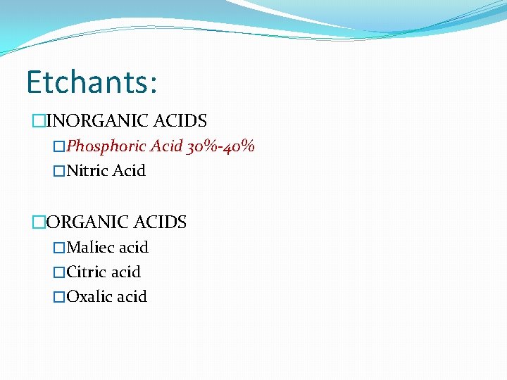Etchants: �INORGANIC ACIDS �Phosphoric Acid 30%-40% �Nitric Acid �ORGANIC ACIDS �Maliec acid �Citric acid