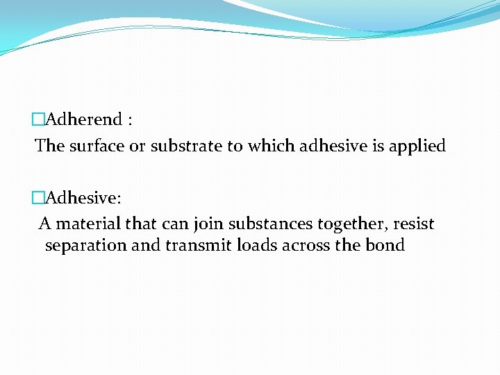 �Adherend : The surface or substrate to which adhesive is applied �Adhesive: A material