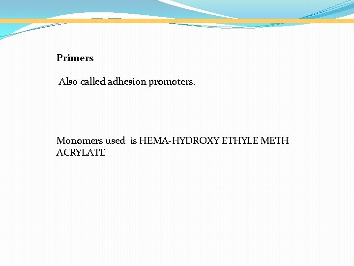 Primers Also called adhesion promoters. Monomers used is HEMA-HYDROXY ETHYLE METH ACRYLATE 