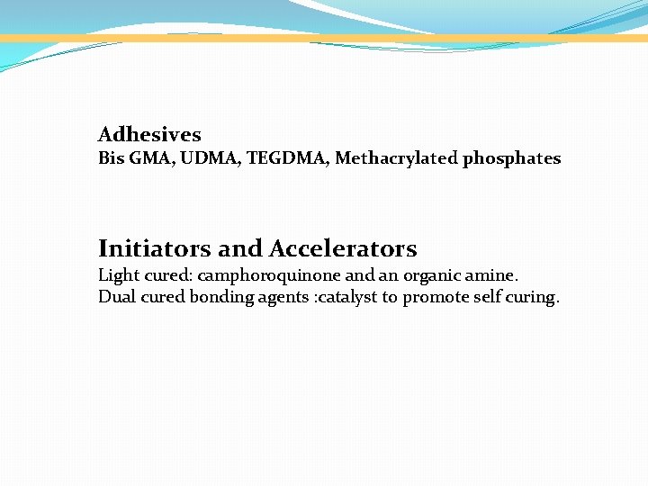 Adhesives Bis GMA, UDMA, TEGDMA, Methacrylated phosphates Initiators and Accelerators Light cured: camphoroquinone and
