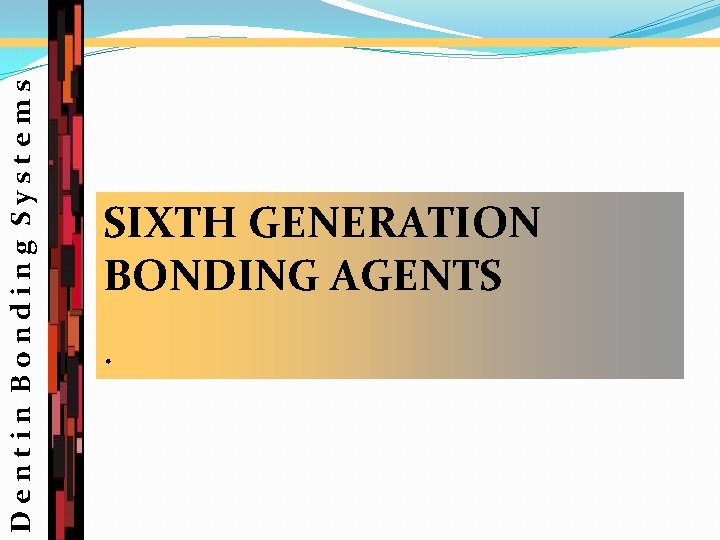 Dentin Bonding Systems SIXTH GENERATION BONDING AGENTS. 