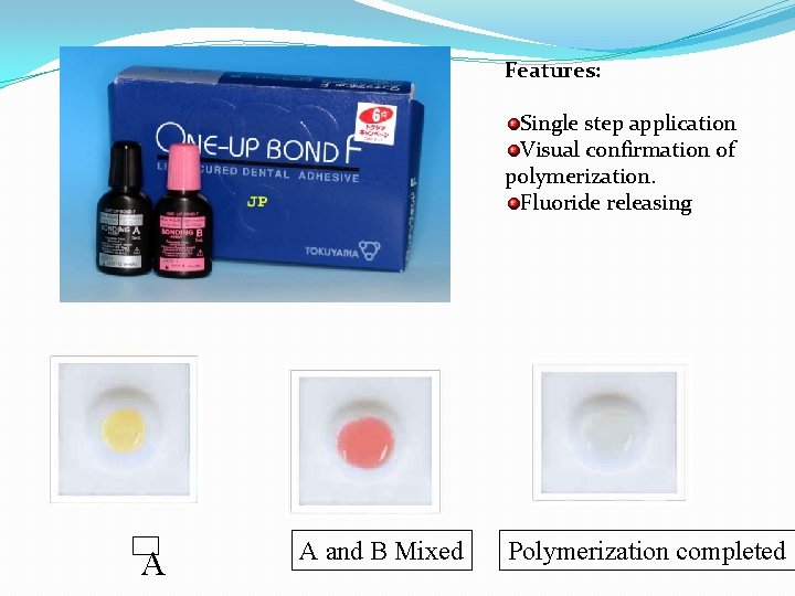 Features: Single step application Visual confirmation of polymerization. Fluoride releasing A A and B