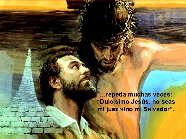 …repetía muchas veces: “Dulcísimo Jesús, no seas mi juez sino mi Salvador”. 