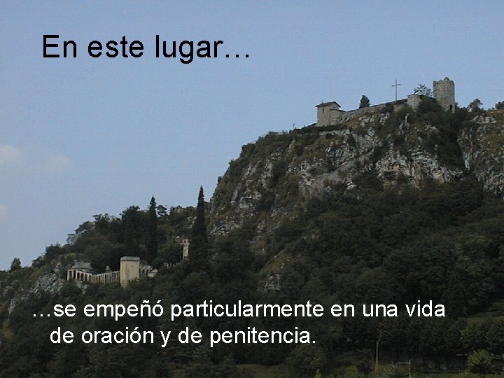 En este lugar… …se empeñó particularmente en una vida de oración y de penitencia.
