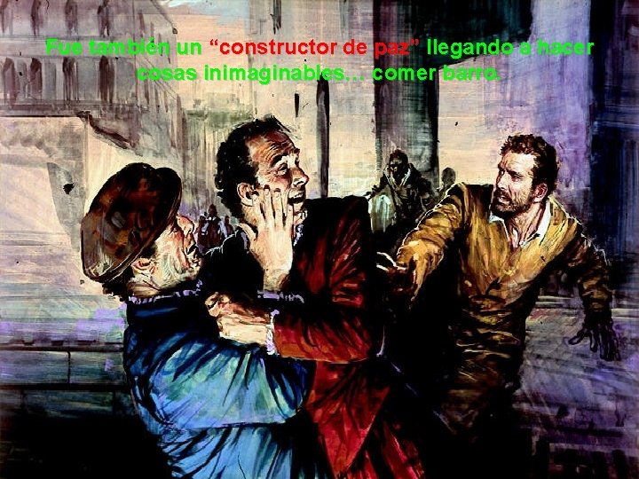 Fue también un “constructor de paz” llegando a hacer cosas inimaginables… comer barro. 