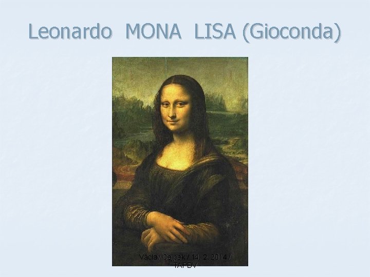 Leonardo MONA LISA (Gioconda) Václav Cejpek / 14. 2. 2014 / TAPDV Leonardo MONA LISA (Gioconda) Václav Cejpek / 14. 2. 2014 / TAPDV