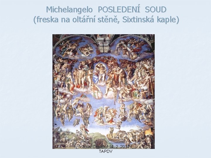 Michelangelo POSLEDENÍ SOUD (freska na oltářní stěně, Sixtinská kaple) Václav Cejpek / 14. 2.