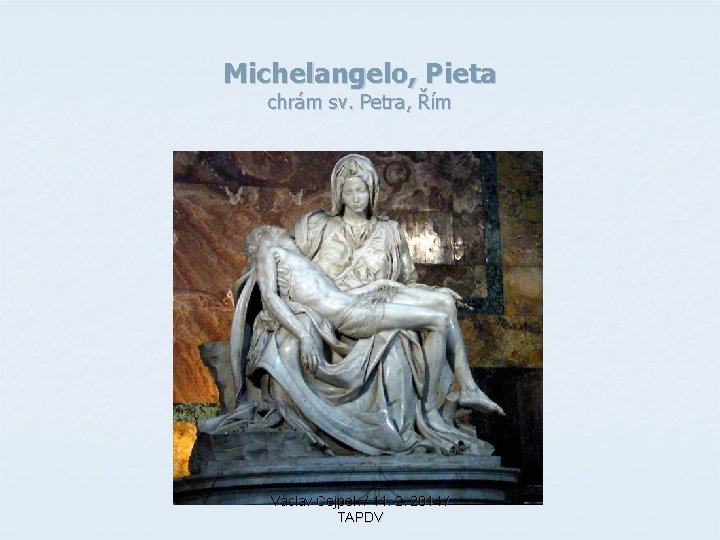 Michelangelo, Pieta chrám sv. Petra, Řím Václav Cejpek / 14. 2. 2014 / TAPDV