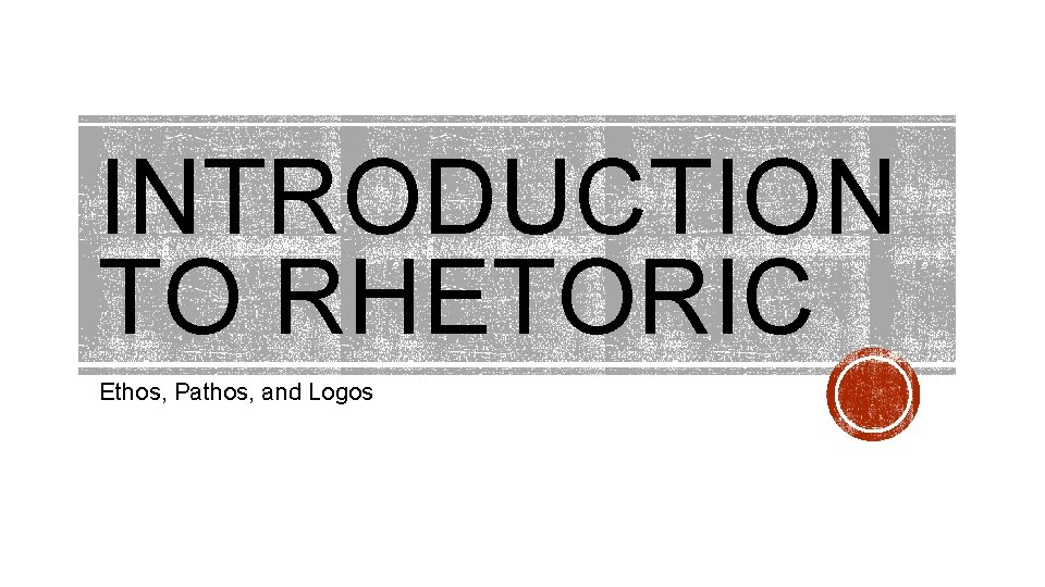 INTRODUCTION TO RHETORIC Ethos, Pathos, and Logos 