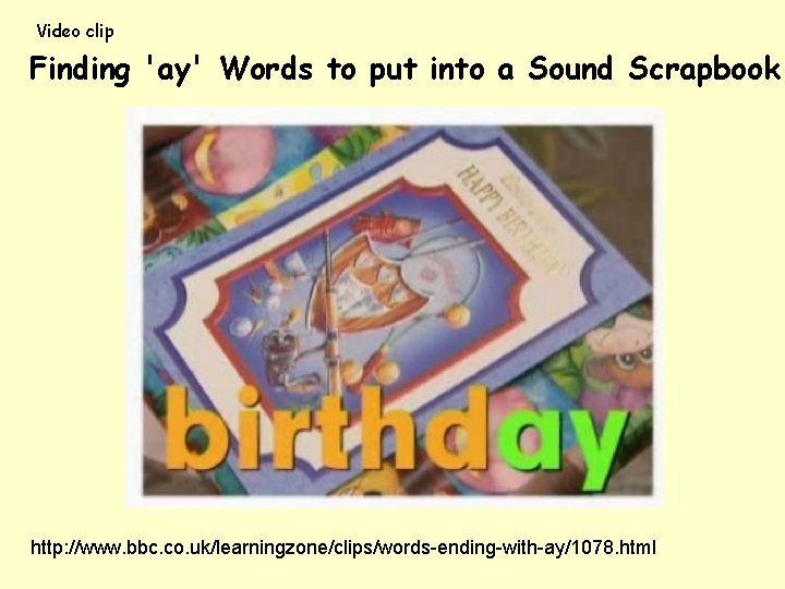 Video clip Finding 'ay' Words to put into a Sound Scrapbook http: //www. bbc.