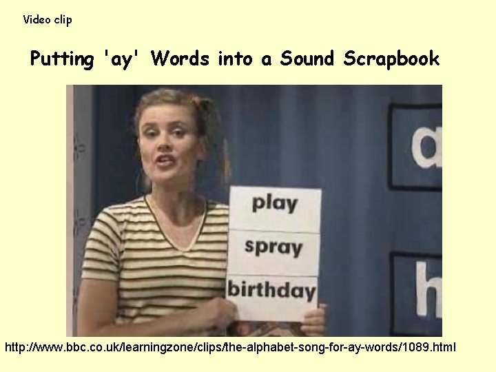 Video clip Putting 'ay' Words into a Sound Scrapbook http: //www. bbc. co. uk/learningzone/clips/the-alphabet-song-for-ay-words/1089.