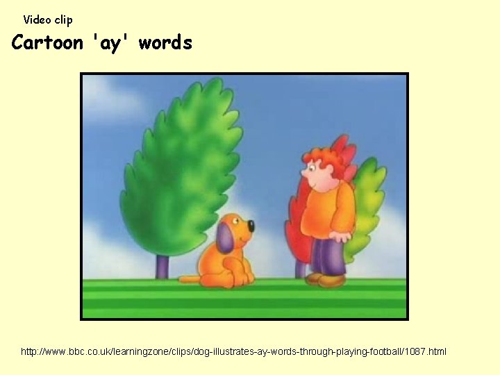 Video clip Cartoon 'ay' words http: //www. bbc. co. uk/learningzone/clips/dog-illustrates-ay-words-through-playing-football/1087. html 