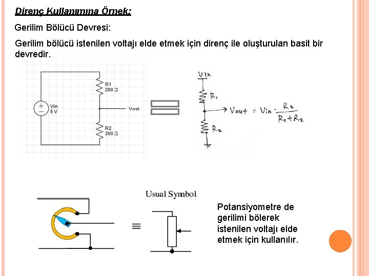 Direnç Kullanımına Örnek: Gerilim Bölücü Devresi: Gerilim bölücü istenilen voltajı elde etmek için direnç Direnç Kullanımına Örnek: Gerilim Bölücü Devresi: Gerilim bölücü istenilen voltajı elde etmek için direnç