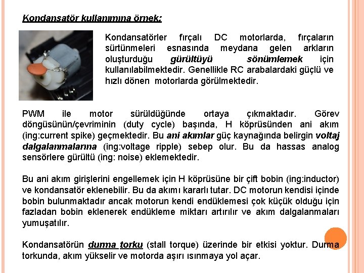 Kondansatör kullanımına örnek: Kondansatörler fırçalı DC motorlarda, fırçaların sürtünmeleri esnasında meydana gelen arkların oluşturduğu Kondansatör kullanımına örnek: Kondansatörler fırçalı DC motorlarda, fırçaların sürtünmeleri esnasında meydana gelen arkların oluşturduğu