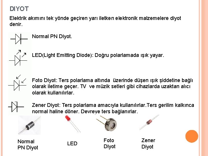 DIYOT Elektrik akımını tek yönde geçiren yarı iletken elektronik malzemelere diyot denir. Normal PN DIYOT Elektrik akımını tek yönde geçiren yarı iletken elektronik malzemelere diyot denir. Normal PN