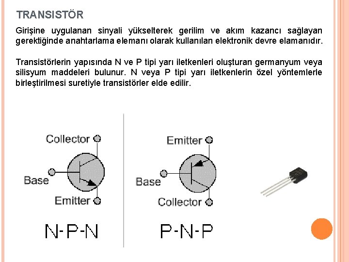 TRANSISTÖR Girişine uygulanan sinyali yükselterek gerilim ve akım kazancı sağlayan gerektiğinde anahtarlama elemanı olarak TRANSISTÖR Girişine uygulanan sinyali yükselterek gerilim ve akım kazancı sağlayan gerektiğinde anahtarlama elemanı olarak