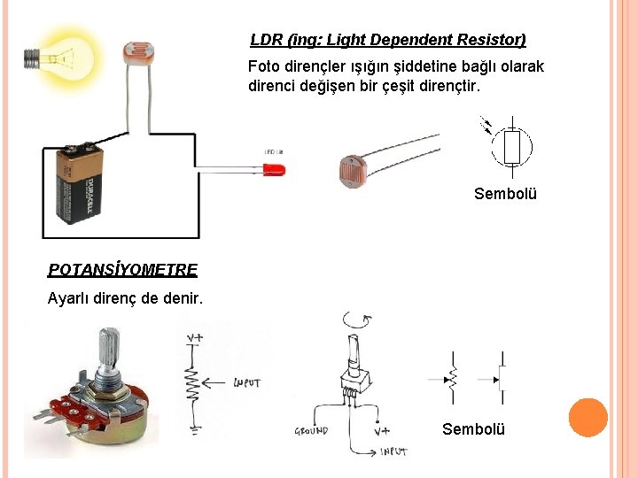 LDR (ing: Light Dependent Resistor) Foto dirençler ışığın şiddetine bağlı olarak direnci değişen bir LDR (ing: Light Dependent Resistor) Foto dirençler ışığın şiddetine bağlı olarak direnci değişen bir