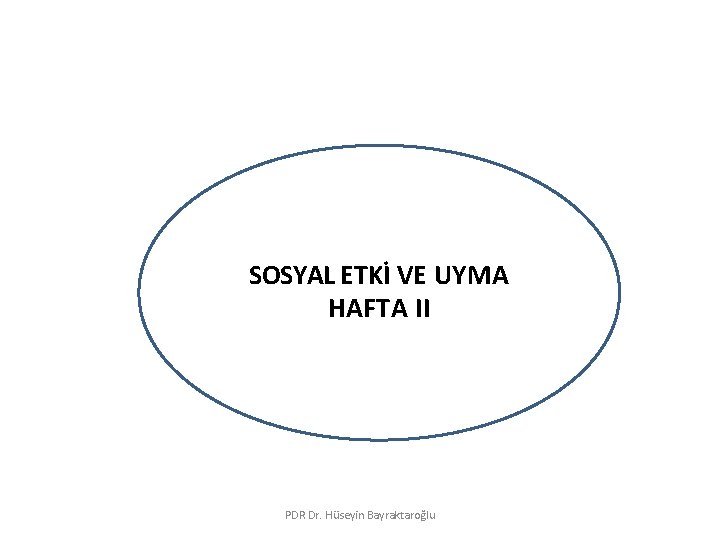 SOSYAL ETKİ VE UYMA HAFTA II PDR Dr. Hüseyin Bayraktaroğlu 