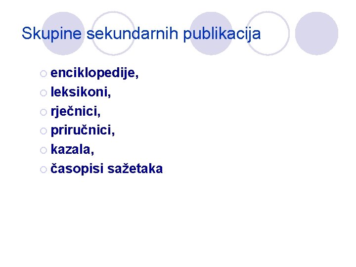 Skupine sekundarnih publikacija ¡ enciklopedije, ¡ leksikoni, ¡ rječnici, ¡ priručnici, ¡ kazala, ¡