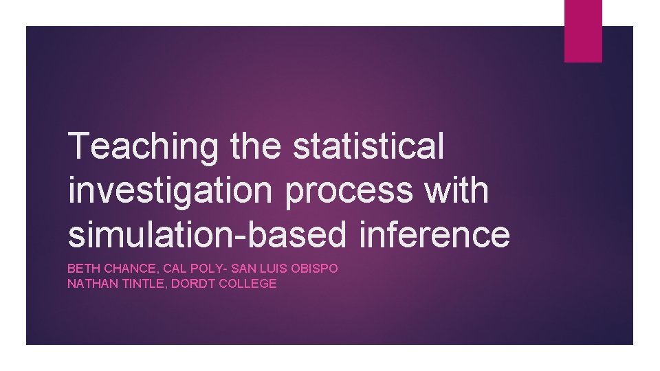 Teaching the statistical investigation process with simulation-based inference BETH CHANCE, CAL POLY- SAN LUIS