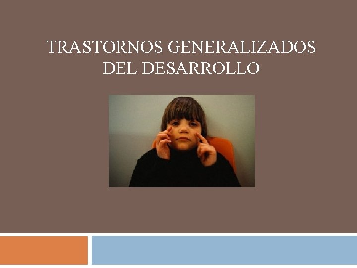 TRASTORNOS GENERALIZADOS DEL DESARROLLO 