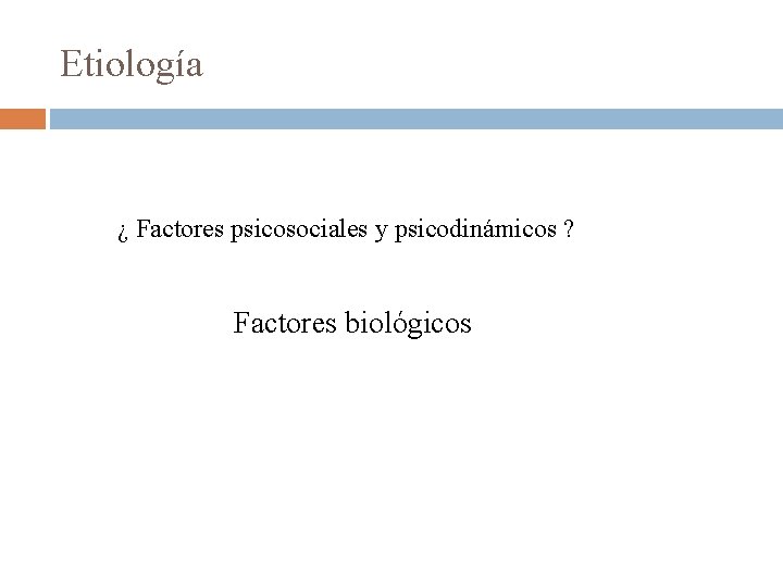 Etiología ¿ Factores psicosociales y psicodinámicos ? Factores biológicos 