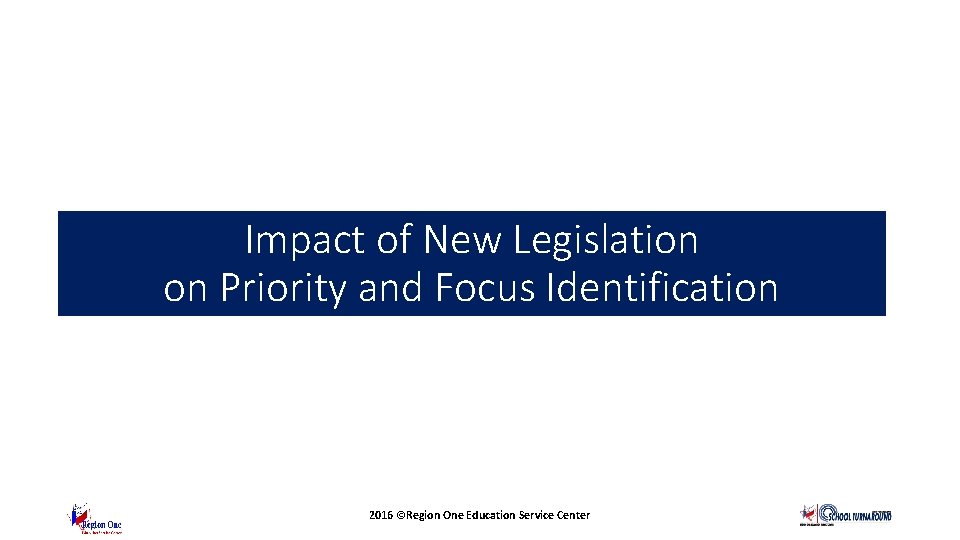 Impact of New Legislation on Priority and Focus Identification 2016 ©Region One Education Service