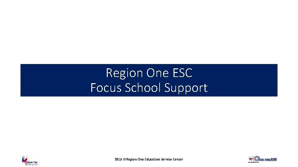 Region One ESC Focus School Support 2016 ©Region One Education Service Center 