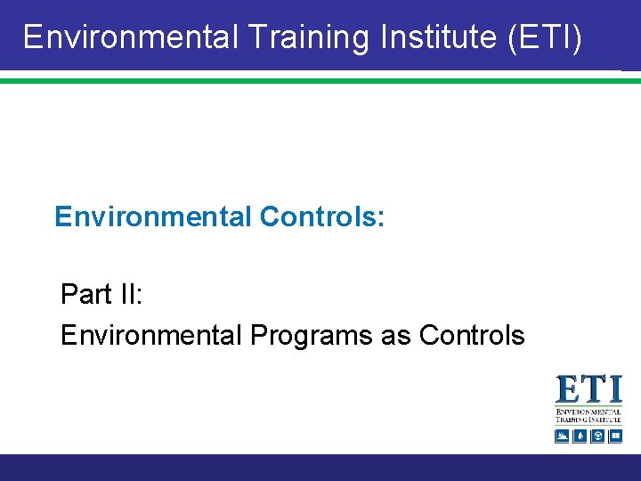 Environmental Training Institute (ETI) Environmental Controls: Part II: Environmental Programs as Controls 