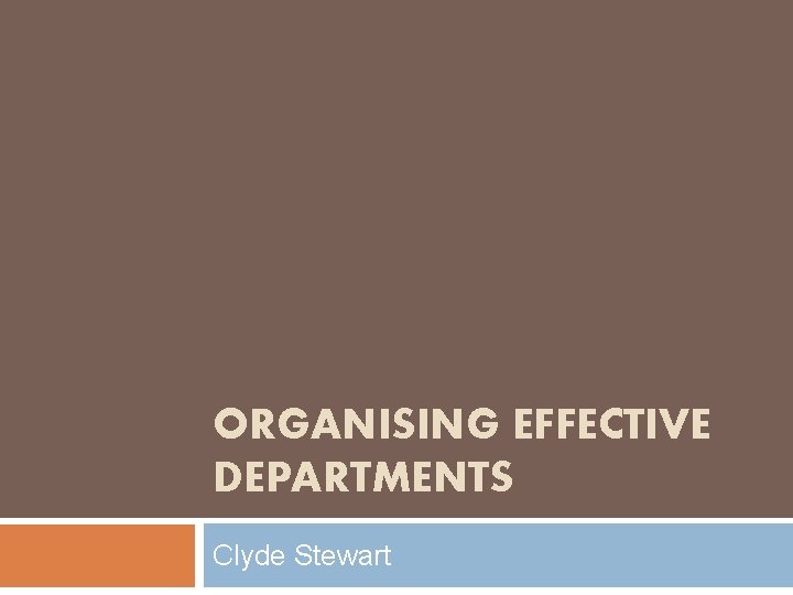 ORGANISING EFFECTIVE DEPARTMENTS Clyde Stewart 