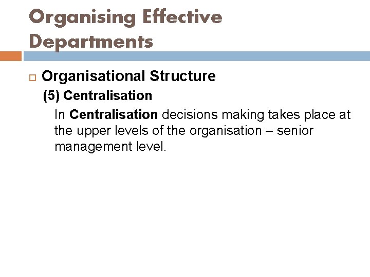 Organising Effective Departments Organisational Structure (5) Centralisation In Centralisation decisions making takes place at