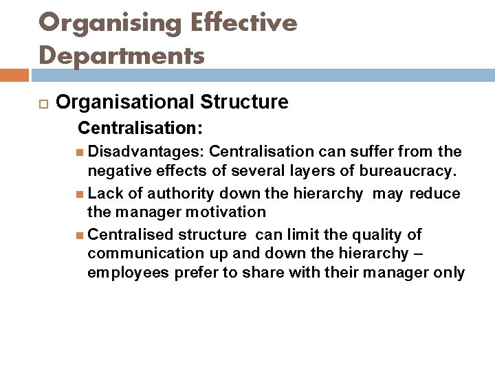 Organising Effective Departments Organisational Structure Centralisation: Disadvantages: Centralisation can suffer from the negative effects