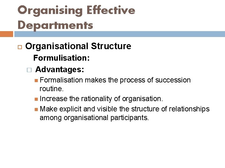 Organising Effective Departments Organisational Structure Formulisation: � Advantages: Formalisation makes the process of succession