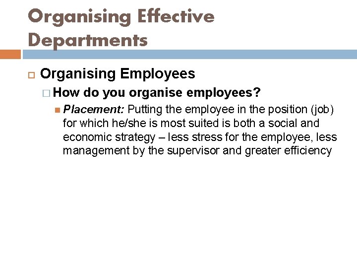 Organising Effective Departments Organising Employees � How do you organise employees? Placement: Putting the