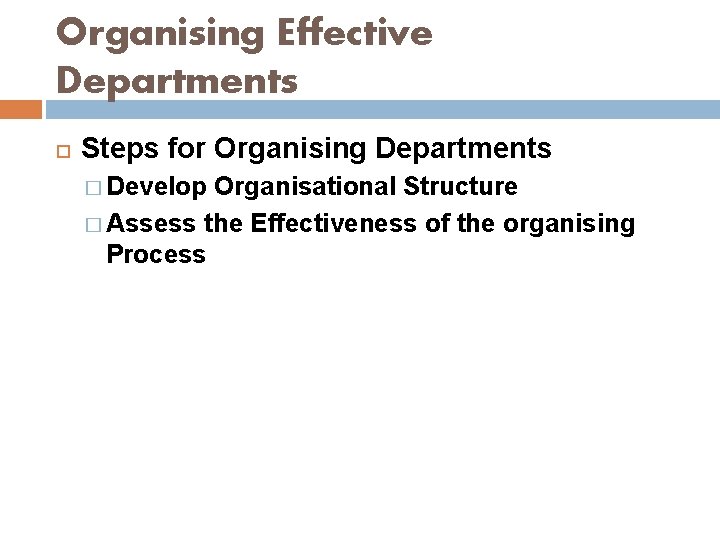 Organising Effective Departments Steps for Organising Departments � Develop Organisational Structure � Assess the