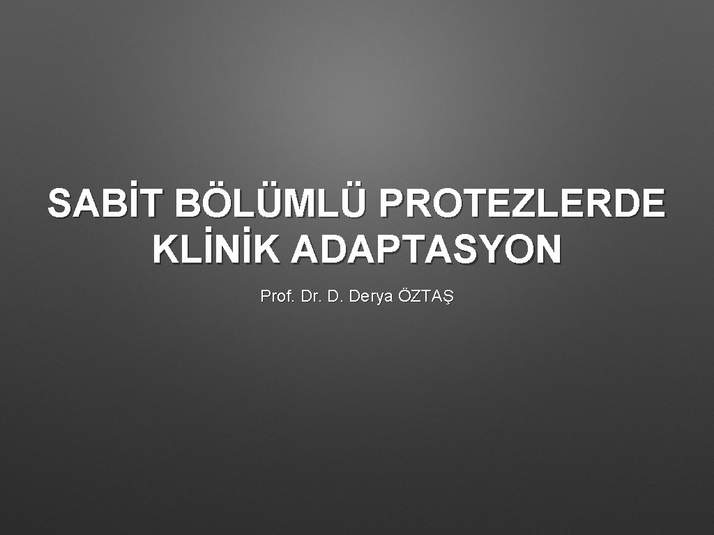 SABİT BÖLÜMLÜ PROTEZLERDE KLİNİK ADAPTASYON Prof. Dr. D. Derya ÖZTAŞ 