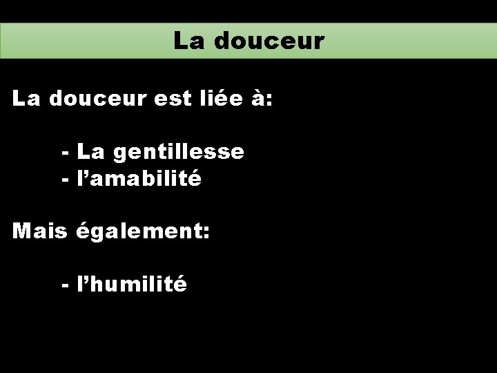 La douceur est liée à: - La gentillesse - l’amabilité Mais également: - l’humilité