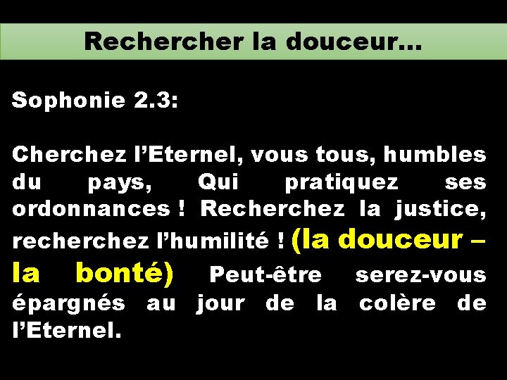 Recher la douceur… Sophonie 2. 3: Cherchez l’Eternel, vous tous, humbles du pays, Qui