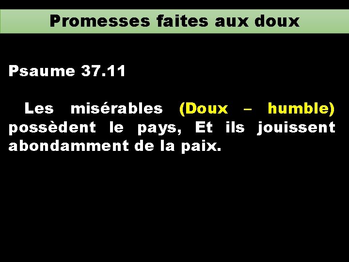 Promesses faites aux doux Psaume 37. 11 Les misérables (Doux – humble) possèdent le