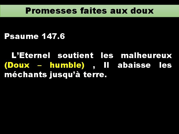 Promesses faites aux doux Psaume 147. 6 L’Eternel soutient les malheureux (Doux – humble)