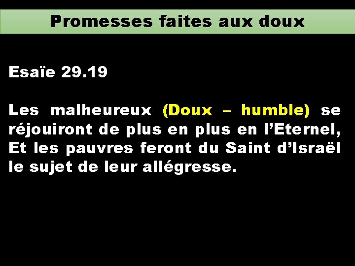 Promesses faites aux doux Esaïe 29. 19 Les malheureux (Doux – humble) se réjouiront