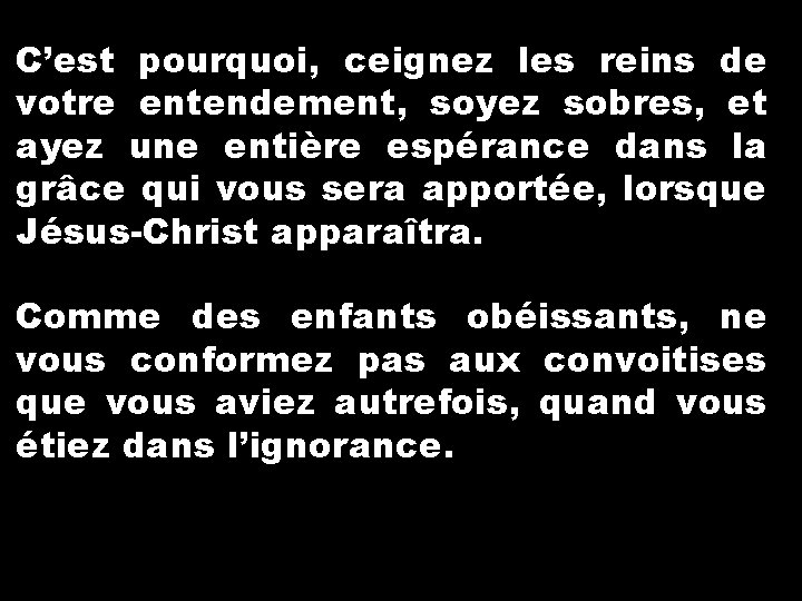 C’est pourquoi, ceignez les reins de votre entendement, soyez sobres, et ayez une entière