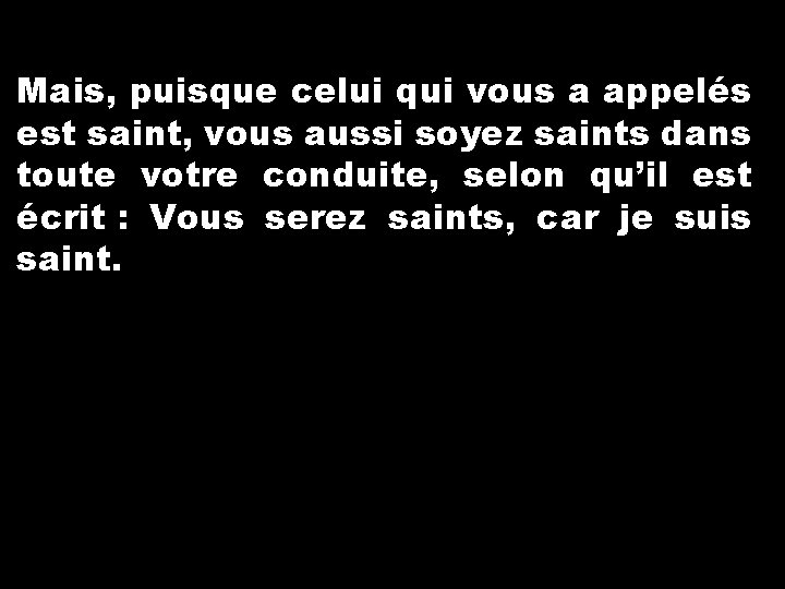 Mais, puisque celui qui vous a appelés est saint, vous aussi soyez saints dans