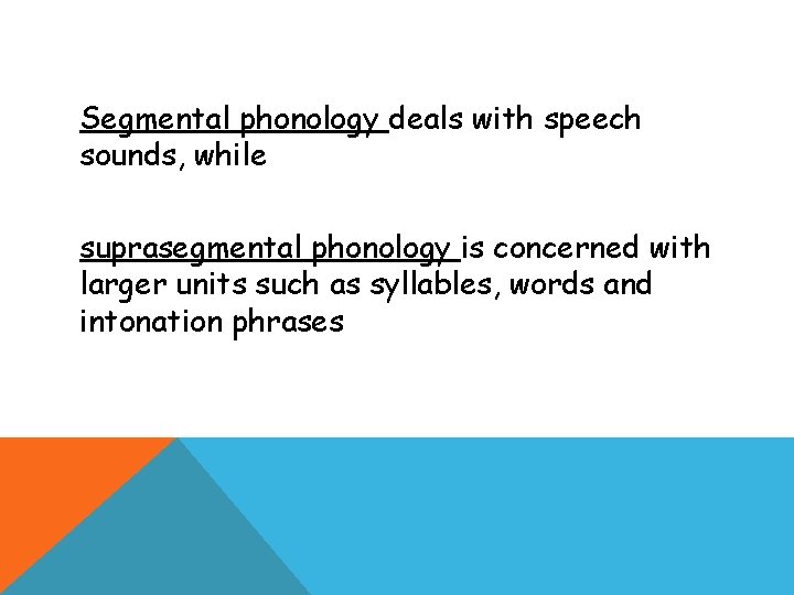 Segmental phonology deals with speech sounds, while suprasegmental phonology is concerned with larger units Segmental phonology deals with speech sounds, while suprasegmental phonology is concerned with larger units
