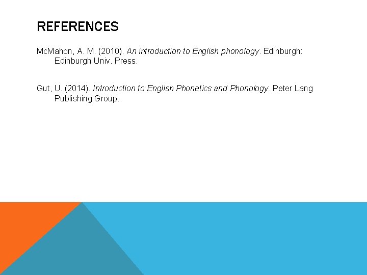 REFERENCES Mc. Mahon, A. M. (2010). An introduction to English phonology. Edinburgh: Edinburgh Univ. REFERENCES Mc. Mahon, A. M. (2010). An introduction to English phonology. Edinburgh: Edinburgh Univ.
