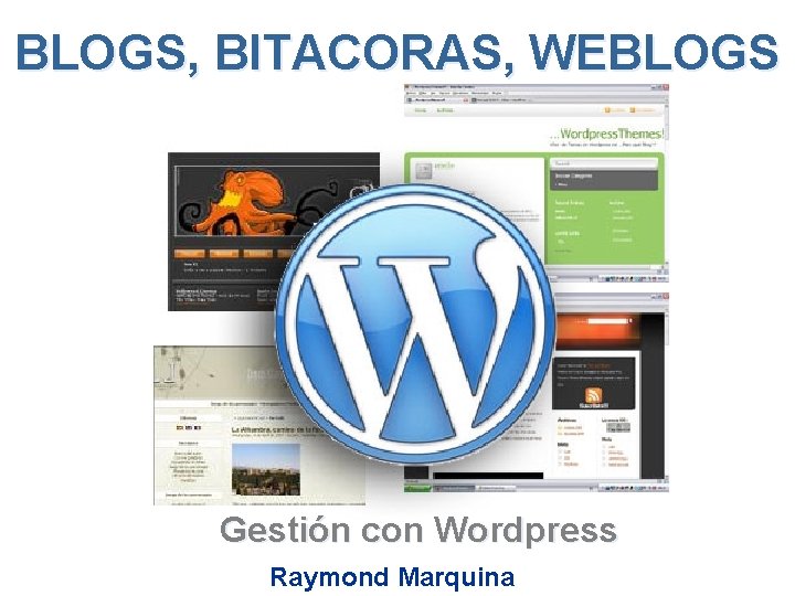 BLOGS, BITACORAS, WEBLOGS Gestión con Wordpress Raymond Marquina 