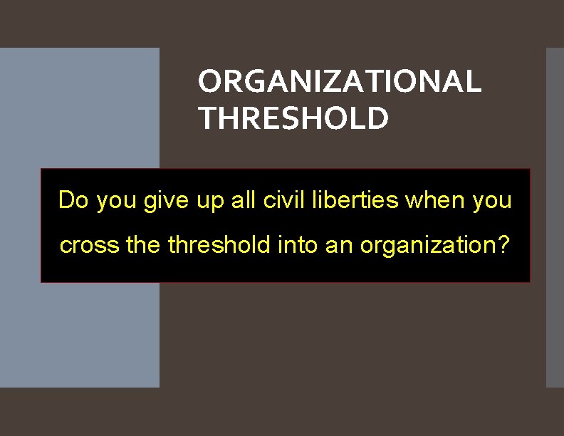 ORGANIZATIONAL THRESHOLD Do you give up all civil liberties when you cross the threshold